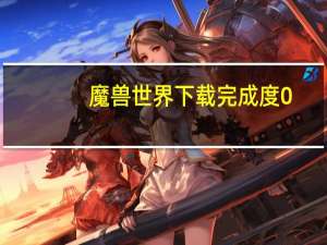 魔兽世界下载完成度0