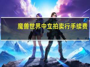 魔兽世界中立拍卖行手续费（魔兽世界中立拍卖行手续费多少）