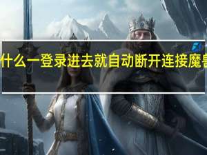 魔兽世界为什么一登录进去就自动断开连接 魔兽世界登陆就断开