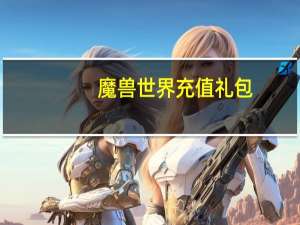 魔兽世界充值礼包（《魔兽世界》魔兽世界充值卡攻略）