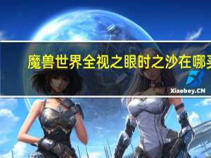 魔兽世界全视之眼时之沙在哪买（全视之眼时之砂在哪买）
