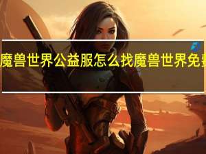 魔兽世界公益服怎么找 魔兽世界免费私服