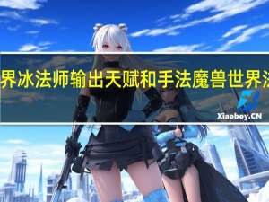 魔兽世界冰法师输出天赋和手法 魔兽世界法师输出手法