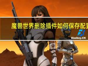 魔兽世界删除插件如何保存配置（魔兽世界删除插件）