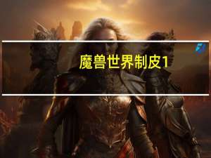 魔兽世界制皮1-300（魔兽世界制皮怎么赚钱快）