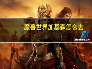 魔兽世界加基森怎么去