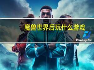 魔兽世界后玩什么游戏