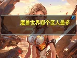 魔兽世界哪个区人最多
