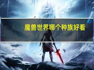 魔兽世界哪个种族好看