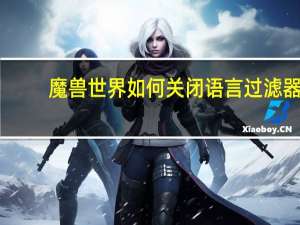 魔兽世界如何关闭语言过滤器？