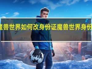 魔兽世界如何改身份证 魔兽世界身份证重置