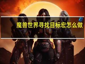 魔兽世界寻找目标宏怎么做（魔兽世界寻找目标宏）