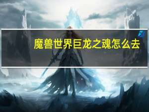 魔兽世界巨龙之魂怎么去