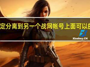 魔兽世界帐号绑定分离到另一个战网帐号上面可以的吗 魔兽世界账号绑定