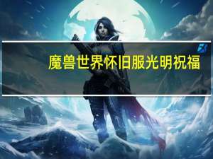 魔兽世界怀旧服光明祝福（魔兽世界怀旧服gm怎么联系）