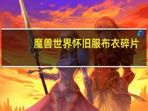 魔兽世界怀旧服布衣碎片（魔兽世界怀旧服迅影套装掉落）