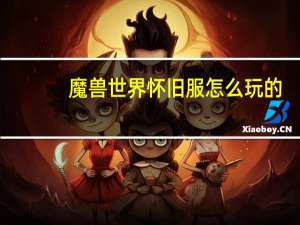 魔兽世界怀旧服怎么玩的