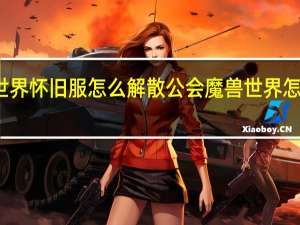 魔兽世界怀旧服怎么解散公会 魔兽世界怎么退出公会