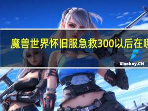魔兽世界怀旧服急救300以后在哪学（魔兽世界怀旧服急救300以后去哪学）
