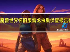 魔兽世界怀旧服雷戈虫巢侦查报告在哪里（魔兽世界雷戈虫巢侦查报告任务攻略）