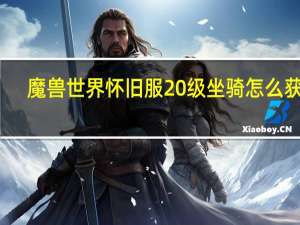 魔兽世界怀旧服20级坐骑怎么获得（魔兽世界20级坐骑在哪买）