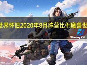 魔兽世界怀旧2020年8月阵营比例 魔兽世界阵营比例