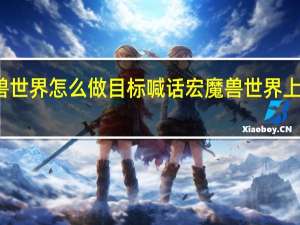 魔兽世界怎么做目标喊话宏 魔兽世界上马喊话宏