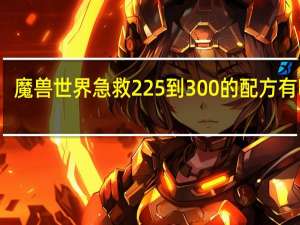 魔兽世界急救225到300的配方有哪些（魔兽世界急救225到300的配方）