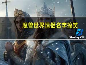 魔兽世界情侣名字搞笑