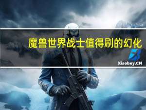 魔兽世界战士值得刷的幻化（《魔兽世界》魔兽世界战士幻化心得）
