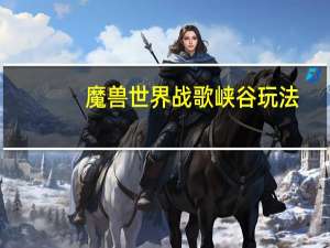 魔兽世界战歌峡谷玩法（魔兽世界战歌）