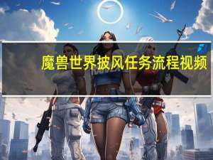 魔兽世界披风任务流程视频（魔兽世界披风任务流程）
