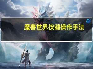 魔兽世界按键操作手法（魔兽世界按键导入）
