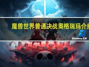 魔兽世界普通决战奥格瑞玛介绍（wow一区BOSS坦克职业全攻略）