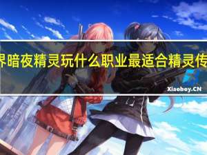 魔兽世界暗夜精灵玩什么职业最适合 精灵传说什么职业好