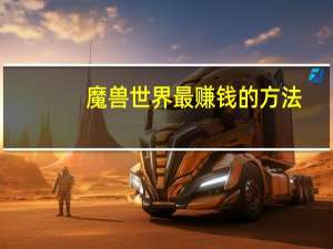 魔兽世界最赚钱的方法（魔兽世界赚钱全攻略）