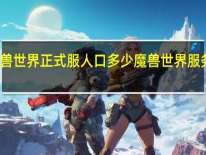 魔兽世界正式服人口多少 魔兽世界服务器人数