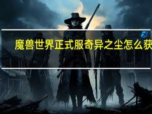 魔兽世界正式服奇异之尘怎么获得（奇异之尘在哪里买）