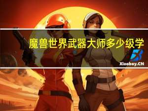 魔兽世界武器大师多少级学（魔兽世界武器大师）