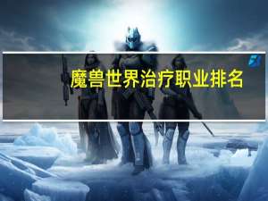 魔兽世界治疗职业排名
