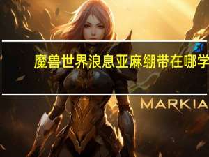 魔兽世界浪息亚麻绷带在哪学（浪息亚麻绷带在哪里学）