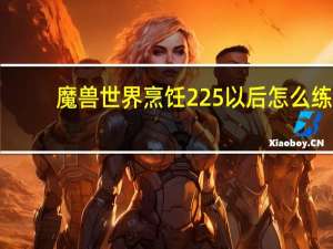 魔兽世界烹饪225以后怎么练（魔兽烹饪225后在哪学）