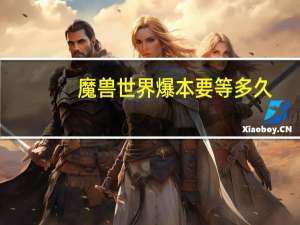 魔兽世界爆本要等多久