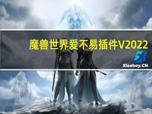 魔兽世界爱不易插件 V2022.10.27 官方版（魔兽世界爱不易插件 V2022.10.27 官方版功能简介）