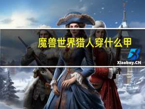 魔兽世界猎人穿什么甲