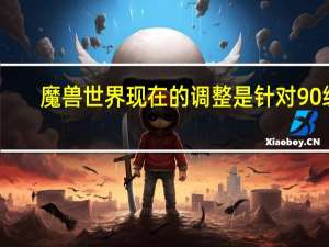 魔兽世界现在的调整是针对90级（魔兽世界如何调节90级平衡）