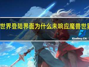 魔兽世界登陆界面为什么未响应 魔兽世界无法登陆
