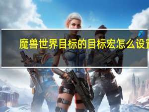 魔兽世界目标的目标宏怎么设置（魔兽世界目标的目标宏）