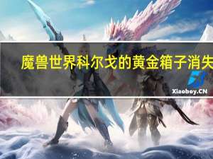 魔兽世界科尔戈的黄金箱子消失了（魔兽世界怀旧服科尔戈的黄金在哪交任务）
