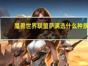 魔兽世界联盟萨满选什么种族